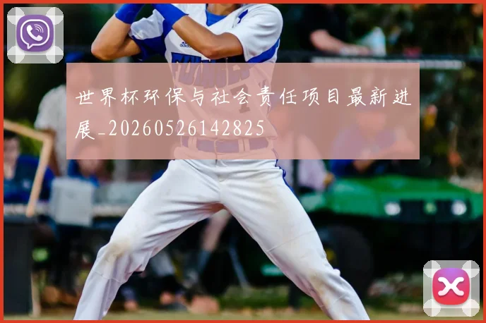 世界杯环保与社会责任项目最新进展_20260526142825