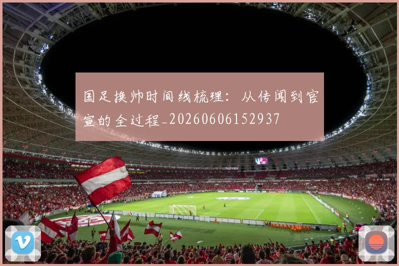 国足换帅时间线梳理：从传闻到官宣的全过程_20260606152937