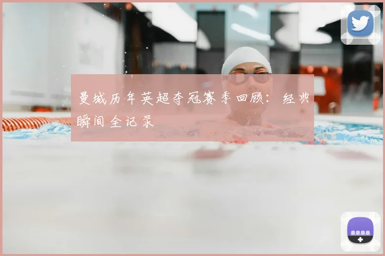 曼城历年英超夺冠赛季回顾：经典瞬间全记录