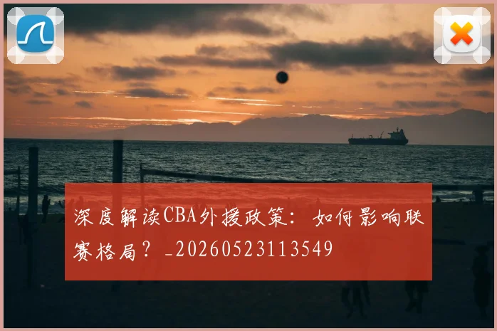 深度解读CBA外援政策：如何影响联赛格局？_20260523113549