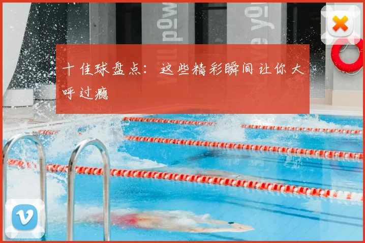 十佳球盘点:这些精彩瞬间让你大呼过瘾