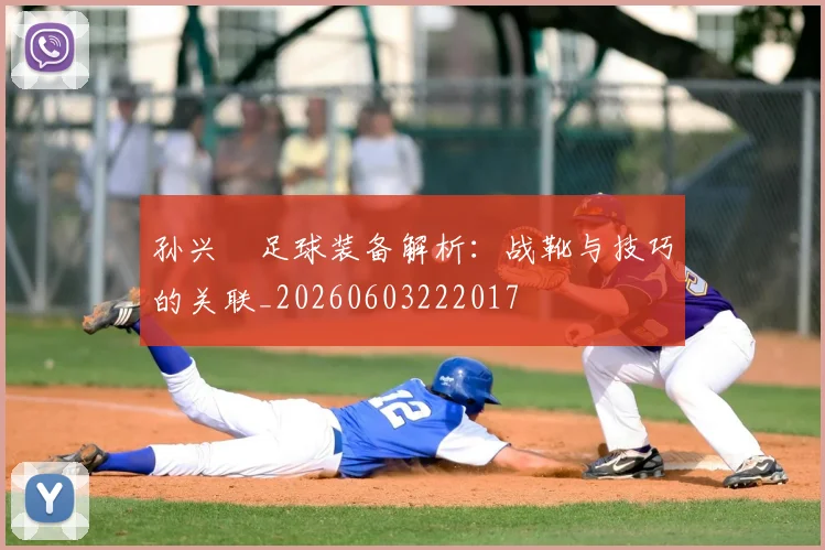 孙兴慜足球装备解析:战靴与技巧的关联_20260603222017