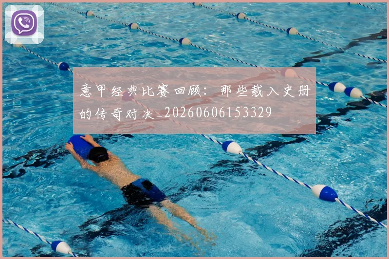 意甲经典比赛回顾:那些载入史册的传奇对决_20260606153329
