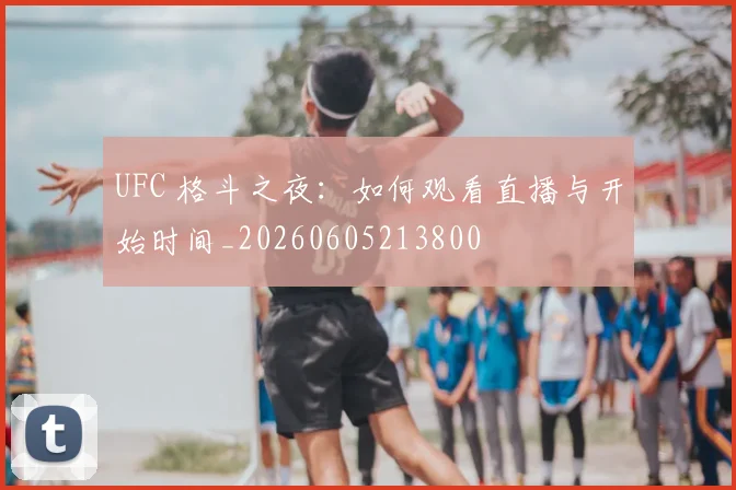 UFC 格斗之夜：如何观看直播与开始时间_20260605213800