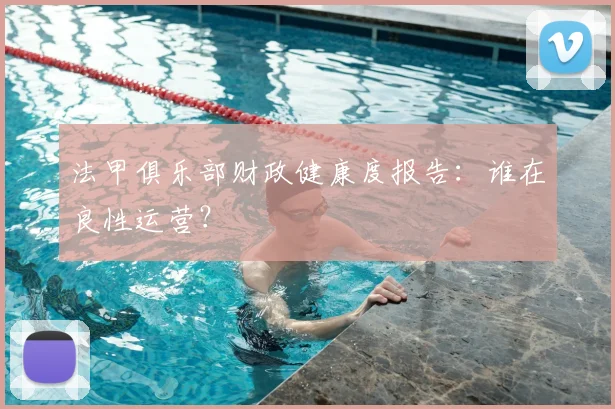 法甲俱乐部财政健康度报告：谁在良性运营？