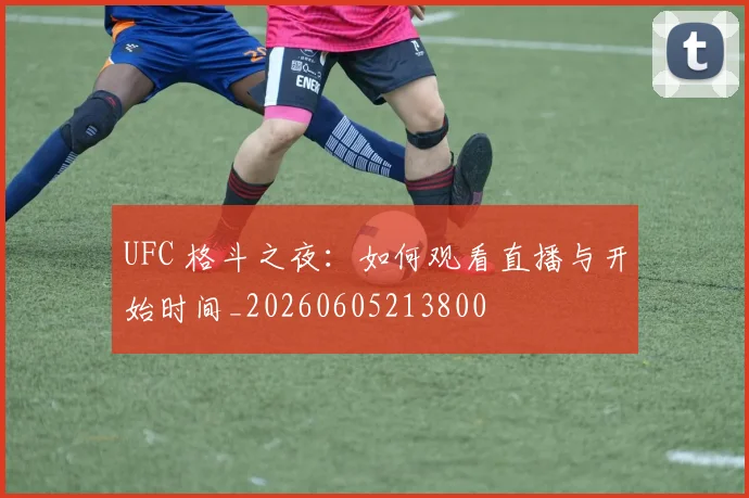 UFC 格斗之夜：如何观看直播与开始时间_20260605213800