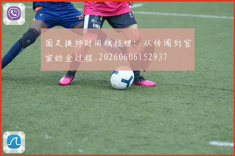 国足换帅时间线梳理：从传闻到官宣的全过程_20260606152937